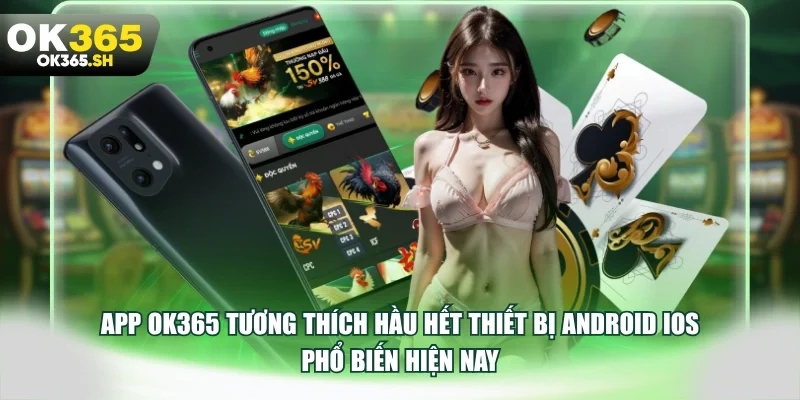 App OK365 tương thích hầu hết thiết bị Android iOS phổ biến hiện nay.