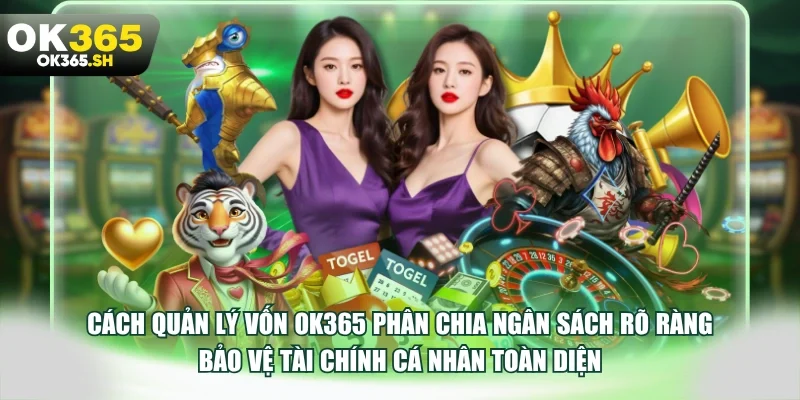 Cách quản lý vốn OK365 phân chia ngân sách rõ ràng bảo vệ tài chính cá nhân toàn diện.