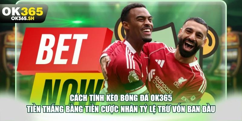 Cách tính kèo bóng đá OK365 tiền thắng bằng tiền cược nhân tỷ lệ trừ vốn ban đầu.