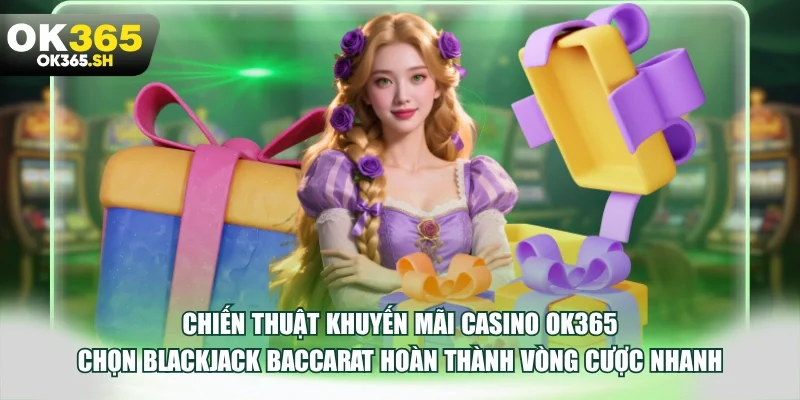 Chiến thuật khuyến mãi casino OK365 chọn Blackjack Baccarat hoàn thành vòng cược nhanh.