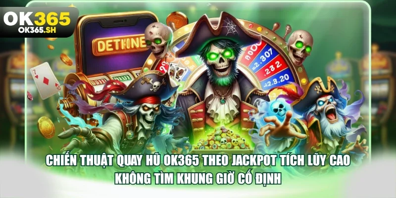 Chiến thuật quay hũ OK365 theo Jackpot tích lũy cao không tìm khung giờ cố định.