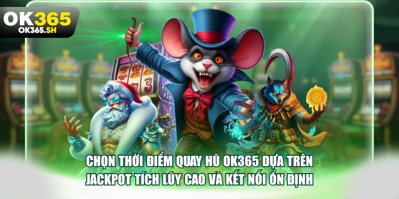 Chọn thời điểm quay hũ OK365 dựa trên Jackpot tích lũy cao và kết nối ổn định.