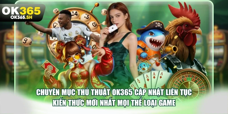 Chuyên mục thủ thuật OK365 cập nhật liên tục kiến thức mới nhất mọi thể loại game.