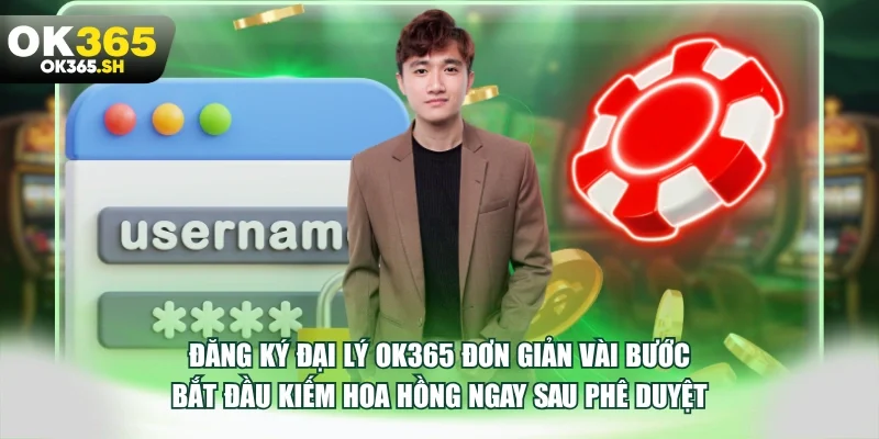 Đăng ký đại lý OK365 đơn giản vài bước bắt đầu kiếm hoa hồng ngay sau phê duyệt