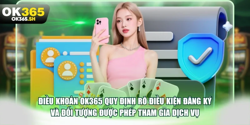 Điều khoản OK365 quy định rõ điều kiện đăng ký và đối tượng được phép tham gia dịch vụ.