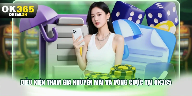 Điều kiện tham gia khuyến mãi và vòng cược tại OK365