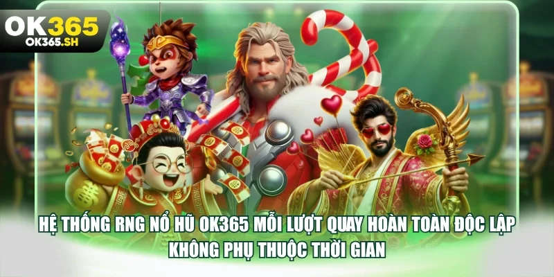 Hệ thống RNG nổ hũ OK365 mỗi lượt quay hoàn toàn độc lập không phụ thuộc thời gian.