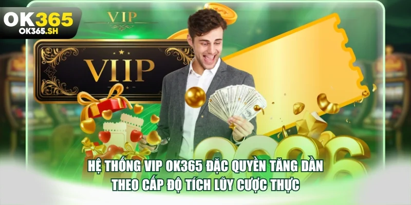 Hệ thống VIP OK365 đặc quyền tăng dần theo cấp độ tích lũy cược thực.