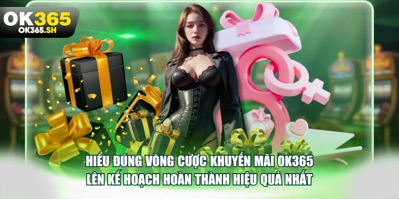 Hiểu đúng vòng cược khuyến mãi OK365 lên kế hoạch hoàn thành hiệu quả nhất.