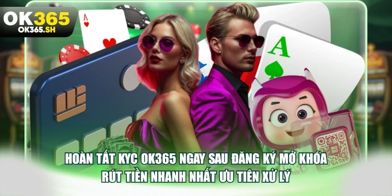Hoàn tất KYC OK365 ngay sau đăng ký mở khóa rút tiền nhanh nhất ưu tiên xử lý.