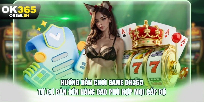 Hướng dẫn chơi game OK365 từ cơ bản đến nâng cao phù hợp mọi cấp độ.