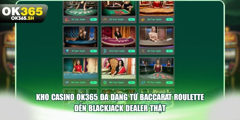 Kho casino OK365 đa dạng từ Baccarat Roulette đến Blackjack dealer thật.