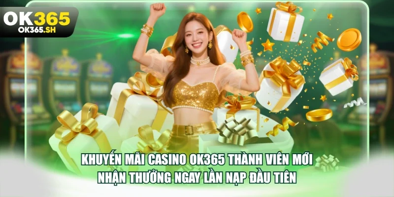 Khuyến mãi casino OK365 thành viên mới nhận thưởng ngay lần nạp đầu tiên.