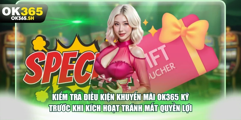 Kiểm tra điều kiện khuyến mãi OK365 kỹ trước khi kích hoạt tránh mất quyền lợi.