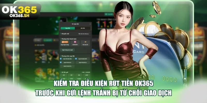 Kiểm tra điều kiện rút tiền OK365 trước khi gửi lệnh tránh bị từ chối giao dịch.