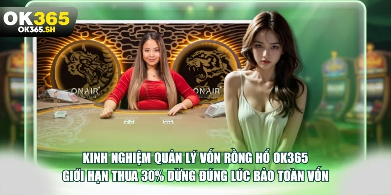 Kinh nghiệm quản lý vốn rồng hổ OK365 giới hạn thua 30% dừng đúng lúc bảo toàn vốn.