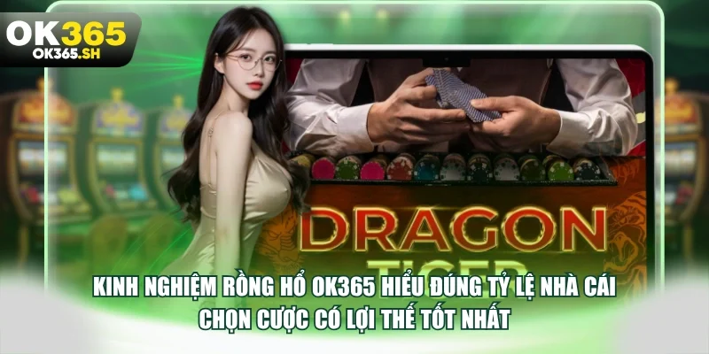 Kinh nghiệm rồng hổ OK365 hiểu đúng tỷ lệ nhà cái chọn cược có lợi thế tốt nhất.