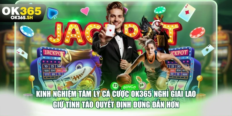 Kinh nghiệm tâm lý cá cược OK365 nghỉ giải lao giữ tỉnh táo quyết định đúng đắn hơn.