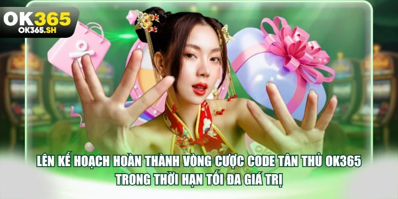 Lên kế hoạch hoàn thành vòng cược code tân thủ OK365 trong thời hạn tối đa giá trị.