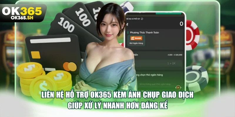 Liên hệ hỗ trợ OK365 kèm ảnh chụp giao dịch giúp xử lý nhanh hơn đáng kể.