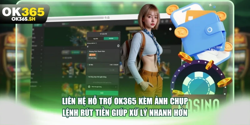 Liên hệ hỗ trợ OK365 kèm ảnh chụp lệnh rút tiền giúp xử lý nhanh hơn.