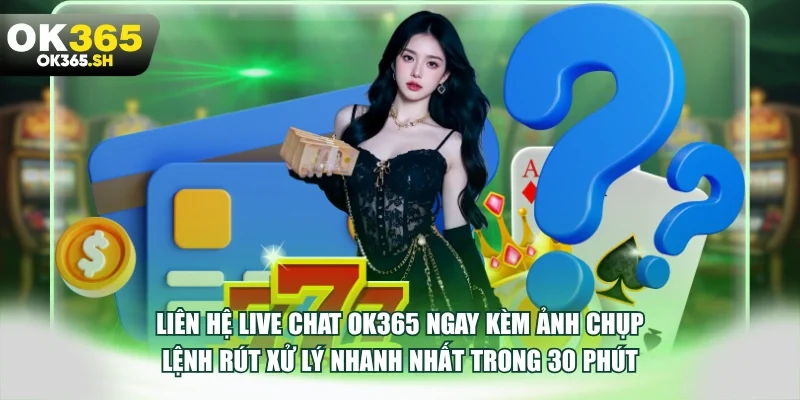 Liên hệ live chat OK365 ngay kèm ảnh chụp lệnh rút xử lý nhanh nhất trong 30 phút.