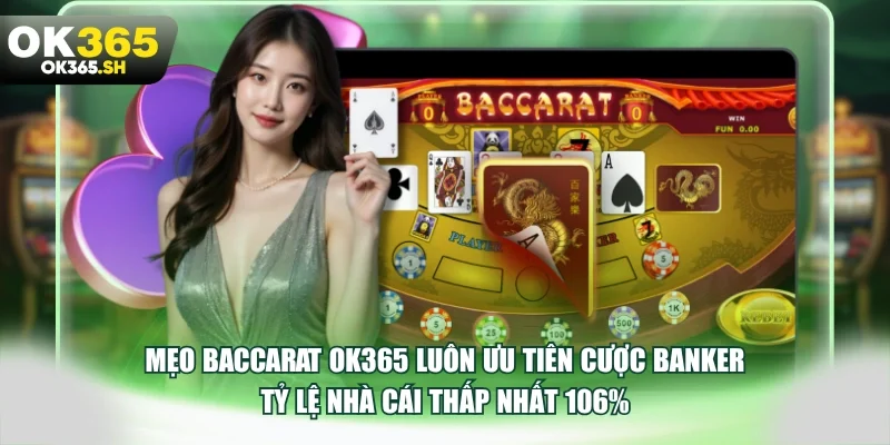 Mẹo baccarat OK365 luôn ưu tiên cược Banker tỷ lệ nhà cái thấp nhất 1.06%.