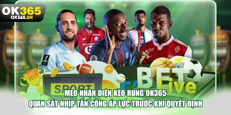 Mẹo nhận diện kèo rung OK365 quan sát nhịp tấn công áp lực trước khi quyết định.