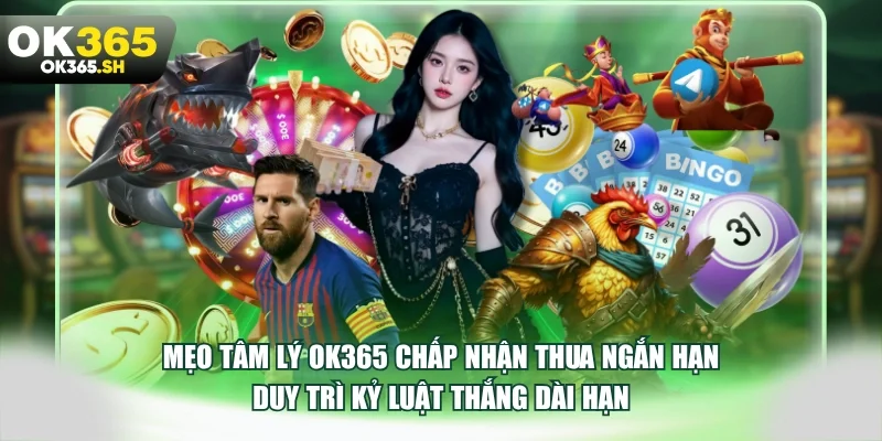 Mẹo tâm lý OK365 chấp nhận thua ngắn hạn duy trì kỷ luật thắng dài hạn.