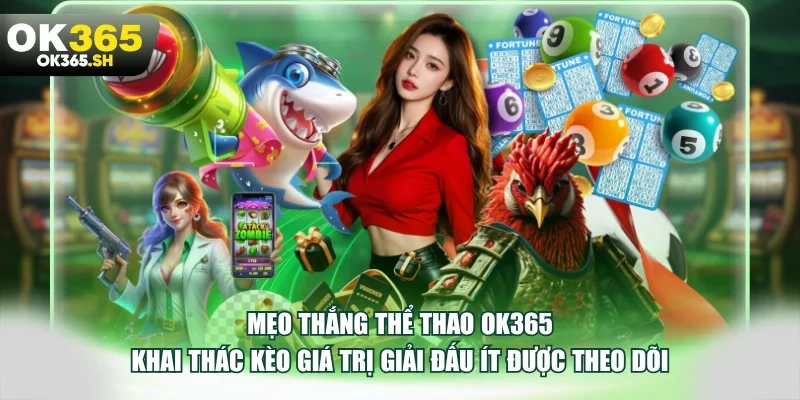 Mẹo thắng thể thao OK365 khai thác kèo giá trị giải đấu ít được theo dõi.