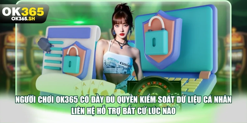 Người chơi OK365 có đầy đủ quyền kiểm soát dữ liệu cá nhân liên hệ hỗ trợ bất cứ lúc nào.