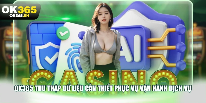 OK365 thu thập dữ liệu cần thiết phục vụ vận hành dịch vụ.