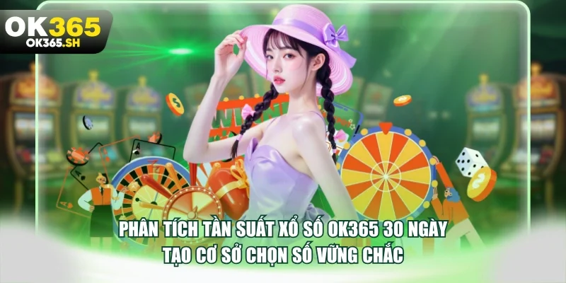 Phân tích tần suất xổ số OK365 30 ngày tạo cơ sở chọn số vững chắc.