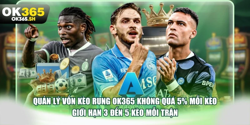 Quản lý vốn kèo rung OK365 không quá 5% mỗi kèo giới hạn 3 đến 5 kèo mỗi trận.