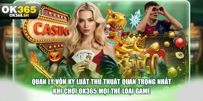 Quản lý vốn kỷ luật thủ thuật quan trọng nhất khi chơi OK365 mọi thể loại game.