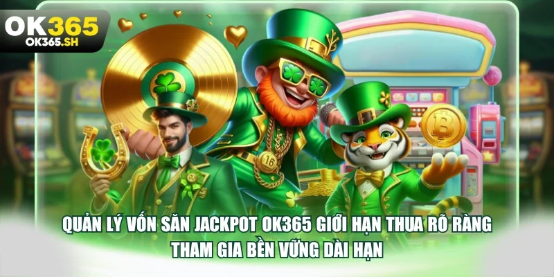 Quản lý vốn săn Jackpot OK365 giới hạn thua rõ ràng tham gia bền vững dài hạn.