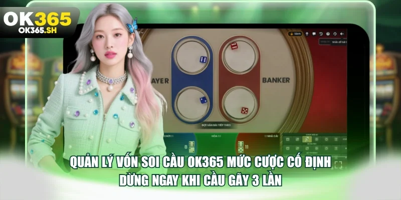 Quản lý vốn soi cầu OK365 mức cược cố định dừng ngay khi cầu gãy 3 lần.