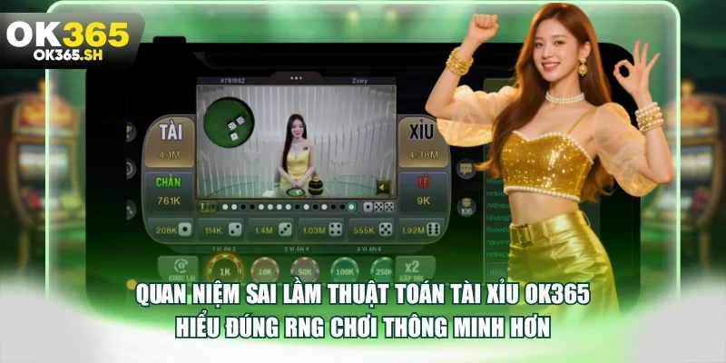 Quan niệm sai lầm thuật toán tài xỉu OK365 hiểu đúng RNG chơi thông minh hơn.