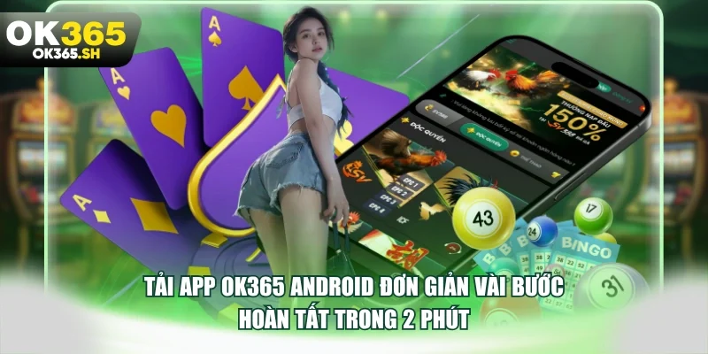 Tải app OK365 Android đơn giản vài bước hoàn tất trong 2 phút.