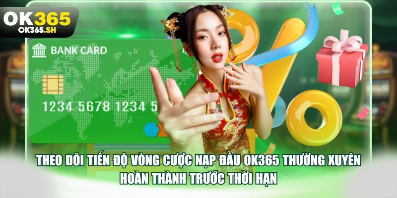 Theo dõi tiến độ vòng cược nạp đầu OK365 thường xuyên hoàn thành trước thời hạn.