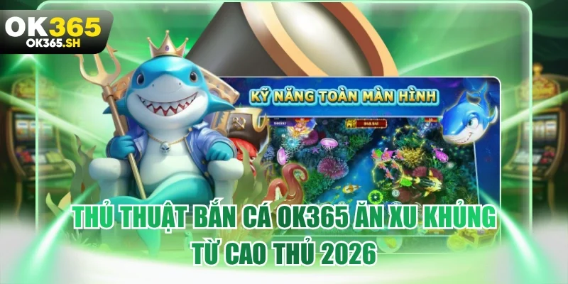 Thủ thuật bắn cá OK365 ăn xu