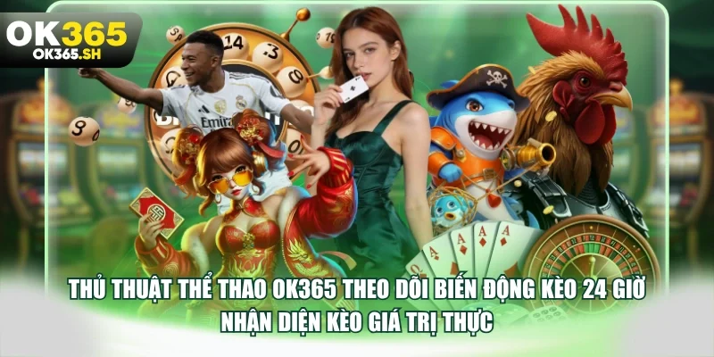 Thủ thuật thể thao OK365 theo dõi biến động kèo 24 giờ nhận diện kèo giá trị thực.