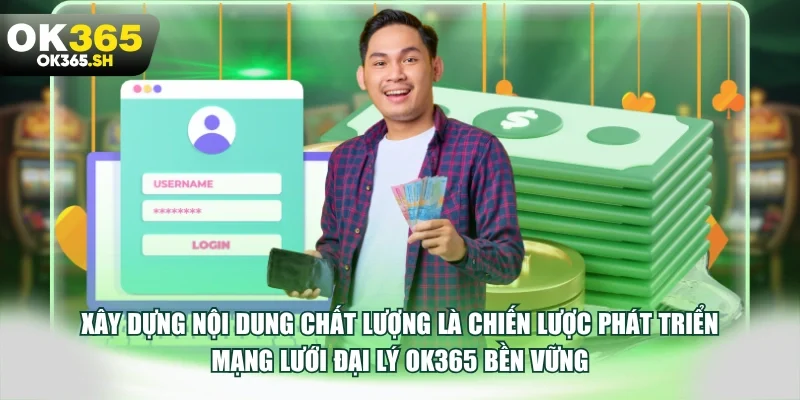 Xây dựng nội dung chất lượng là chiến lược phát triển mạng lưới đại lý OK365 bền vững.